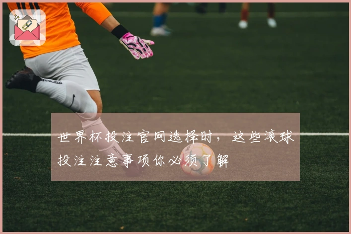 世界杯投注官网选择时，这些滚球投注注意事项你必须了解