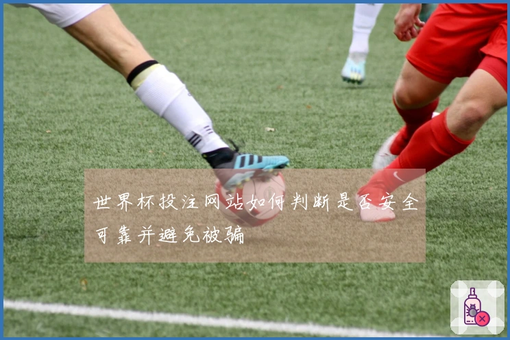 世界杯投注网站如何判断是否安全可靠并避免被骗