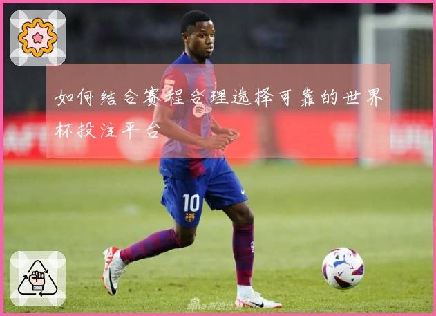 如何结合赛程合理选择可靠的世界杯投注平台