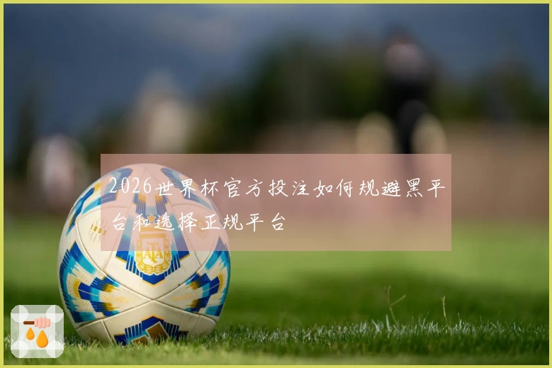 2026世界杯官方投注如何规避黑平台和选择正规平台