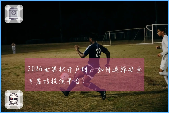 2026世界杯开户时，如何选择安全可靠的投注平台？